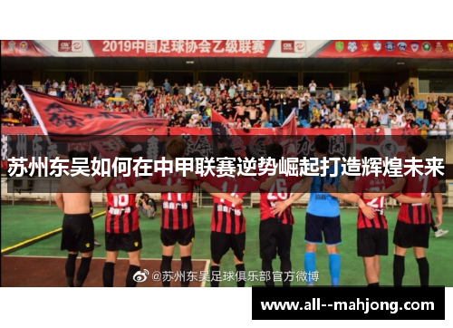 苏州东吴如何在中甲联赛逆势崛起打造辉煌未来