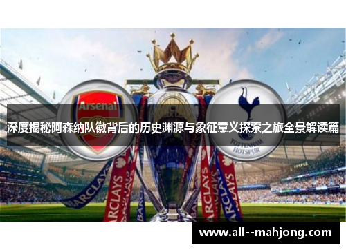 深度揭秘阿森纳队徽背后的历史渊源与象征意义探索之旅全景解读篇 深度揭秘阿森纳队徽背后的历史渊源与象征意义探索之旅全景解读篇