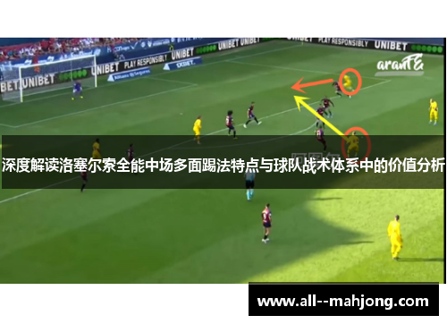 深度解读洛塞尔索全能中场多面踢法特点与球队战术体系中的价值分析