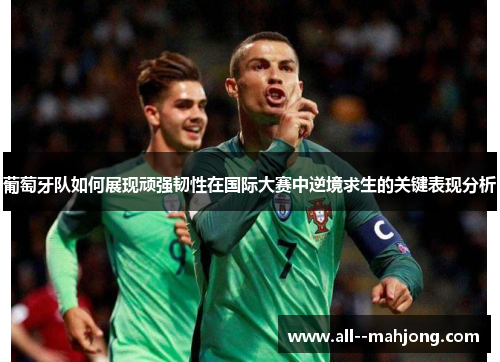 葡萄牙队如何展现顽强韧性在国际大赛中逆境求生的关键表现分析
