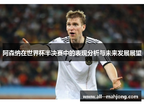 阿森纳在世界杯半决赛中的表现分析与未来发展展望 阿森纳在世界杯半决赛中的表现分析与未来发展展望