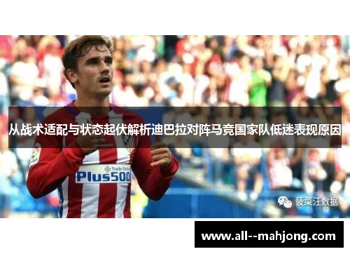 从战术适配与状态起伏解析迪巴拉对阵马竞国家队低迷表现原因 从战术适配与状态起伏解析迪巴拉对阵马竞国家队低迷表现原因