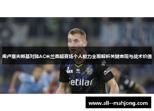 库卢塞夫斯基对阵AC米兰英超赛场个人能力全面解析关键表现与战术价值 库卢塞夫斯基对阵AC米兰英超赛场个人能力全面解析关键表现与战术价值