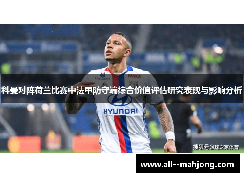 科曼对阵荷兰比赛中法甲防守端综合价值评估研究表现与影响分析 科曼对阵荷兰比赛中法甲防守端综合价值评估研究表现与影响分析