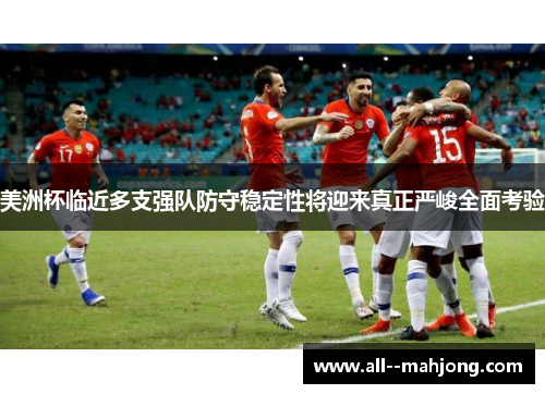 美洲杯临近多支强队防守稳定性将迎来真正严峻全面考验 美洲杯临近多支强队防守稳定性将迎来真正严峻全面考验