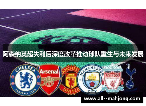 阿森纳英超失利后深度改革推动球队重生与未来发展