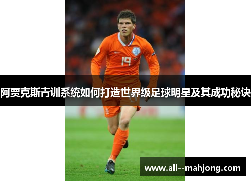 阿贾克斯青训系统如何打造世界级足球明星及其成功秘诀 阿贾克斯青训系统如何打造世界级足球明星及其成功秘诀