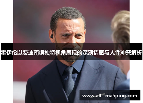 霍伊伦以费迪南德独特视角展现的深刻情感与人性冲突解析 霍伊伦以费迪南德独特视角展现的深刻情感与人性冲突解析