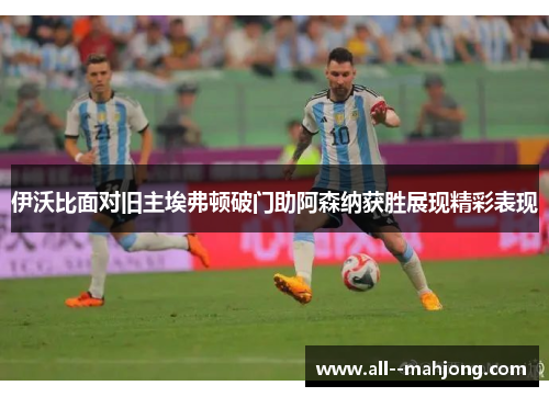 伊沃比面对旧主埃弗顿破门助阿森纳获胜展现精彩表现