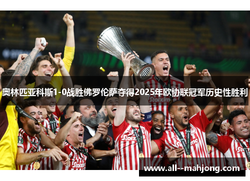 奥林匹亚科斯1-0战胜佛罗伦萨夺得2025年欧协联冠军历史性胜利