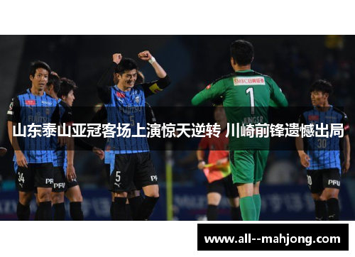 山东泰山亚冠客场上演惊天逆转 川崎前锋遗憾出局