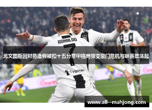 尤文图斯因财务造假被扣十五分意甲格局骤变豪门危机与联赛震荡起