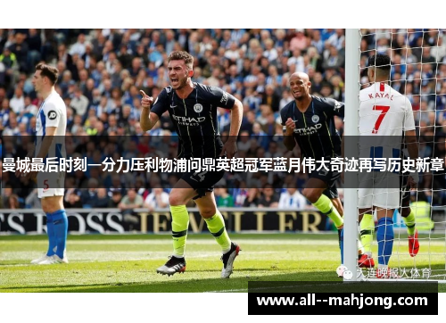 曼城最后时刻一分力压利物浦问鼎英超冠军蓝月伟大奇迹再写历史新章 曼城最后时刻一分力压利物浦问鼎英超冠军蓝月伟大奇迹再写历史新章