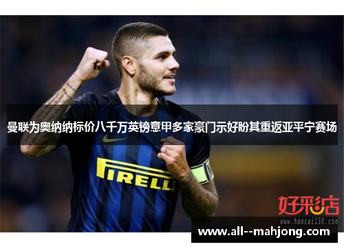 曼联为奥纳纳标价八千万英镑意甲多家豪门示好盼其重返亚平宁赛场 曼联为奥纳纳标价八千万英镑意甲多家豪门示好盼其重返亚平宁赛场