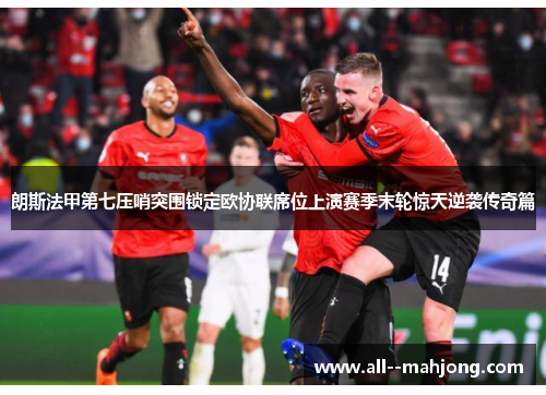 朗斯法甲第七压哨突围锁定欧协联席位上演赛季末轮惊天逆袭传奇篇 朗斯法甲第七压哨突围锁定欧协联席位上演赛季末轮惊天逆袭传奇篇