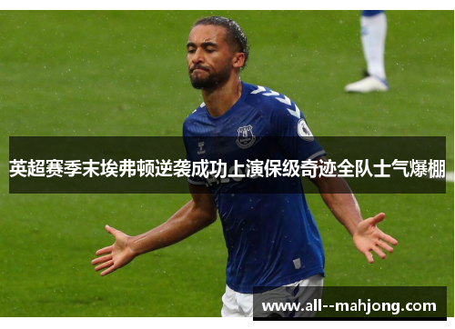 英超赛季末埃弗顿逆袭成功上演保级奇迹全队士气爆棚 英超赛季末埃弗顿逆袭成功上演保级奇迹全队士气爆棚